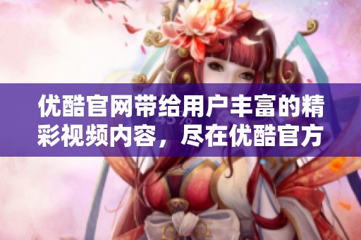 优酷官网带给用户丰富的精彩视频内容，尽在优酷官方网站上尽情观看。