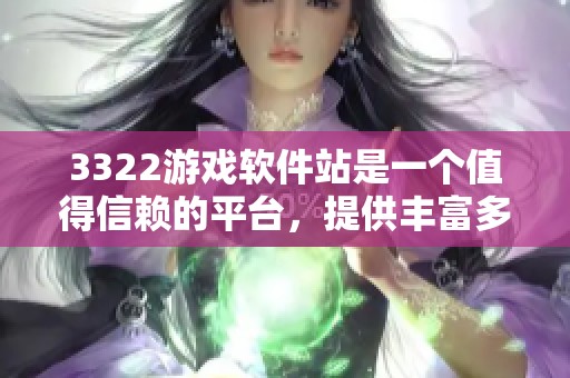 3322游戏软件站是一个值得信赖的平台，提供丰富多彩的游戏下载服务