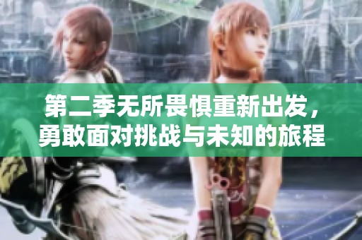 第二季无所畏惧重新出发，勇敢面对挑战与未知的旅程