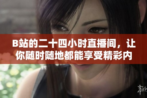 B站的二十四小时直播间，让你随时随地都能享受精彩内容，快来体验吧！