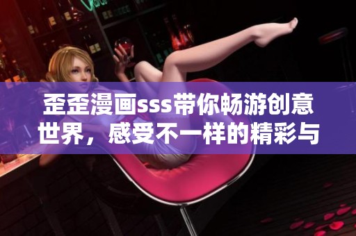 歪歪漫画sss带你畅游创意世界，感受不一样的精彩与乐趣