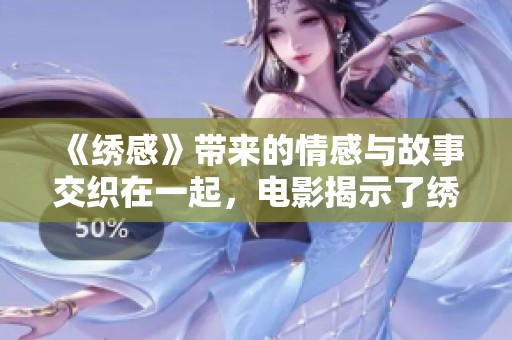 《绣感》带来的情感与故事交织在一起，电影揭示了绣的力量与美好