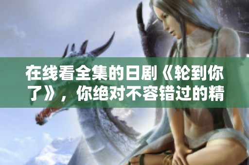在线看全集的日剧《轮到你了》，你绝对不容错过的精彩剧情