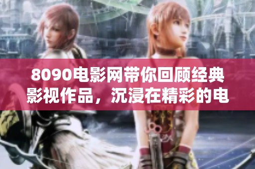 8090电影网带你回顾经典影视作品，沉浸在精彩的电影世界中尽享影院魅力