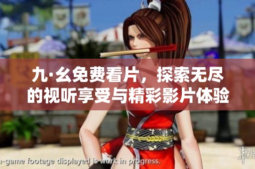 九·幺免费看片，探索无尽的视听享受与精彩影片体验