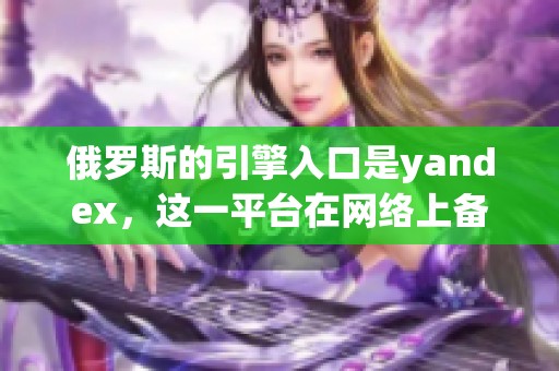 俄罗斯的引擎入口是yandex，这一平台在网络上备受关注