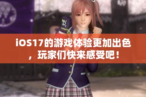 iOS17的游戏体验更加出色，玩家们快来感受吧！