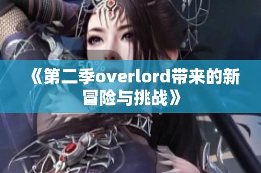 《第二季overlord带来的新冒险与挑战》