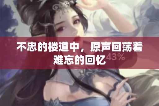 不忠的楼道中，原声回荡着难忘的回忆
