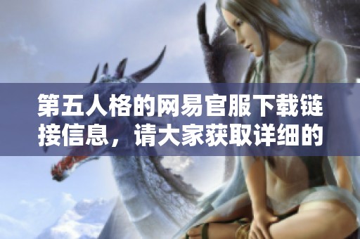 第五人格的网易官服下载链接信息，请大家获取详细的下载方法和步骤。