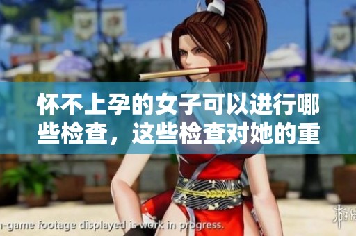 怀不上孕的女子可以进行哪些检查，这些检查对她的重要性是什么