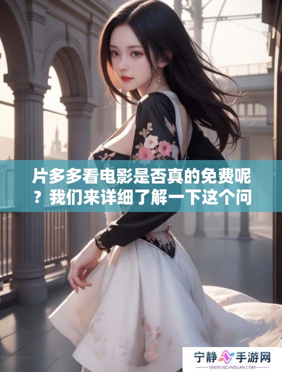 片多多看电影是否真的免费呢？我们来详细了解一下这个问题。
