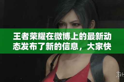 王者荣耀在微博上的最新动态发布了新的信息，大家快来关注吧