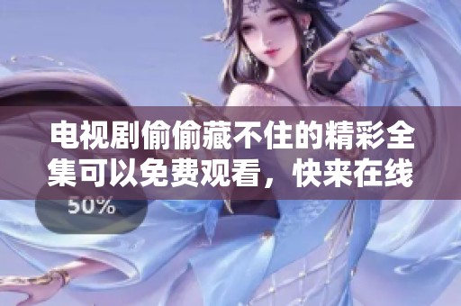电视剧偷偷藏不住的精彩全集可以免费观看，快来在线观看吧！