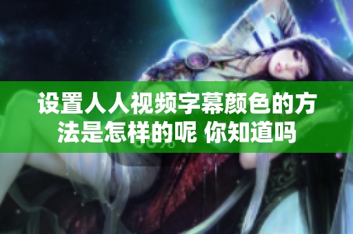 设置人人视频字幕颜色的方法是怎样的呢 你知道吗