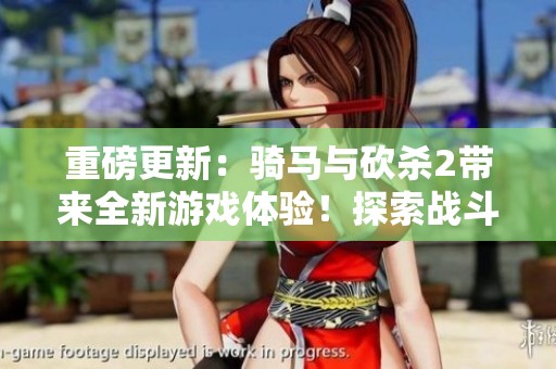 重磅更新：骑马与砍杀2带来全新游戏体验！探索战斗与策略的完美结合！