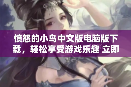 愤怒的小鸟中文版电脑版下载，轻松享受游戏乐趣 立即体验吧