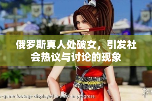 俄罗斯真人处破女，引发社会热议与讨论的现象