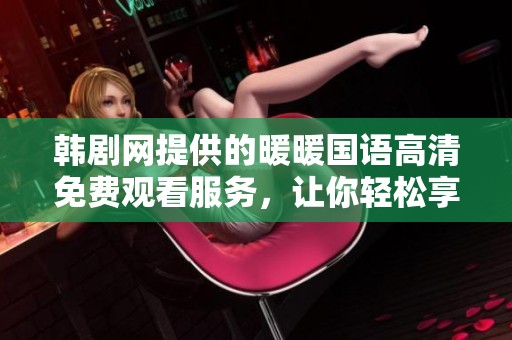韩剧网提供的暖暖国语高清免费观看服务，让你轻松享受精彩剧集。