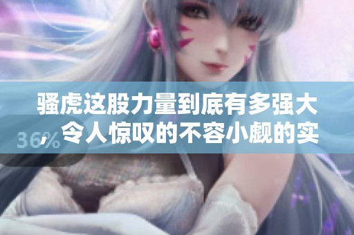 骚虎这股力量到底有多强大，令人惊叹的不容小觑的实力显示了潜力