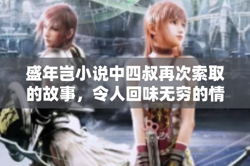 盛年岂小说中四叔再次索取的故事，令人回味无穷的情节引人深思