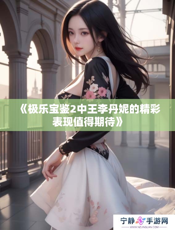 《极乐宝鉴2中王李丹妮的精彩表现值得期待》