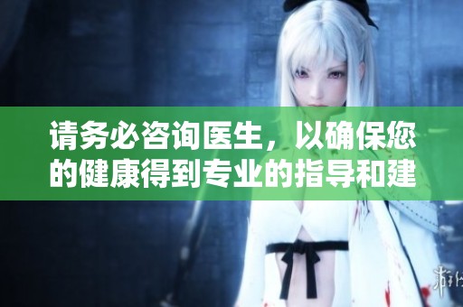 请务必咨询医生，以确保您的健康得到专业的指导和建议