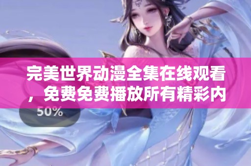 完美世界动漫全集在线观看，免费免费播放所有精彩内容！