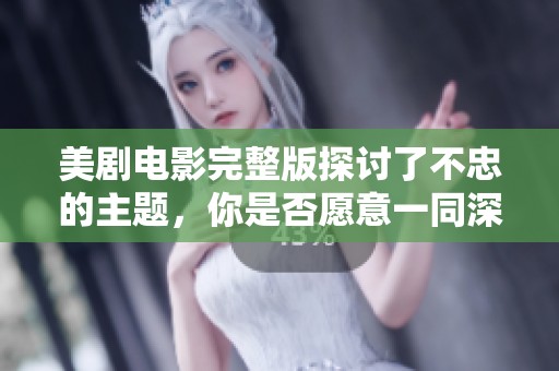 美剧电影完整版探讨了不忠的主题，你是否愿意一同深入其中？