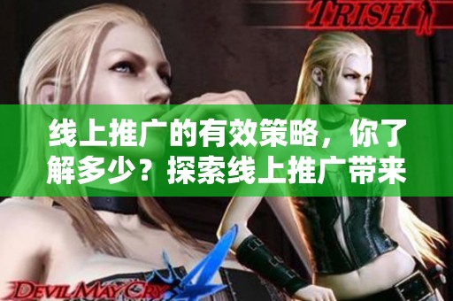 线上推广的有效策略，你了解多少？探索线上推广带来的无限可能性。