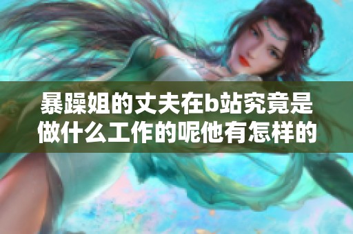 暴躁姐的丈夫在b站究竟是做什么工作的呢他有怎样的职业呢
