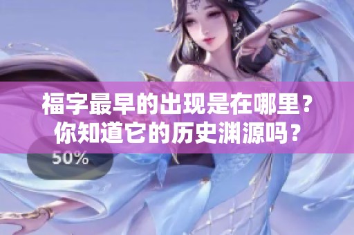 福字最早的出现是在哪里？你知道它的历史渊源吗？