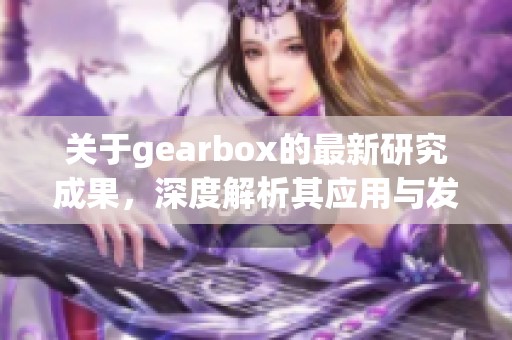 关于gearbox的最新研究成果，深度解析其应用与发展趋势