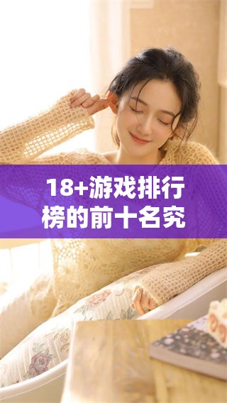 18+游戏排行榜的前十名究竟有哪些奇妙之作呢 我们一起来揭晓吧