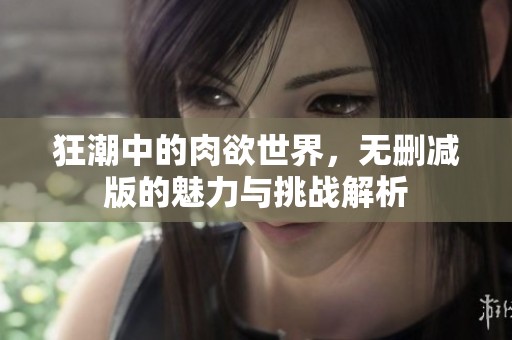 狂潮中的肉欲世界，无删减版的魅力与挑战解析