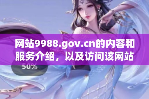 网站9988.gov.cn的内容和服务介绍，以及访问该网站的相关信息解析