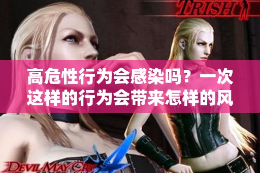 高危性行为会感染吗？一次这样的行为会带来怎样的风险呢