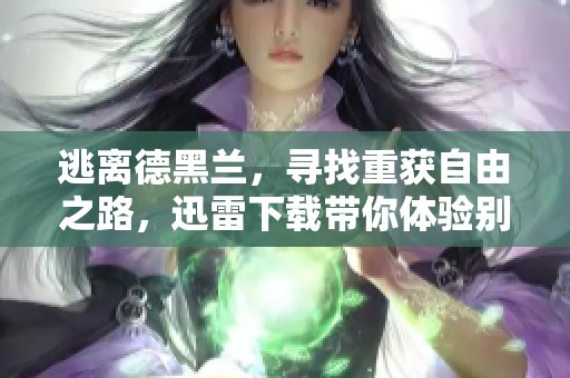 逃离德黑兰，寻找重获自由之路，迅雷下载带你体验别样旅程