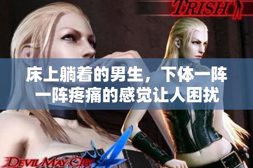 床上躺着的男生，下体一阵一阵疼痛的感觉让人困扰