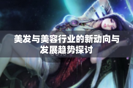 美发与美容行业的新动向与发展趋势探讨