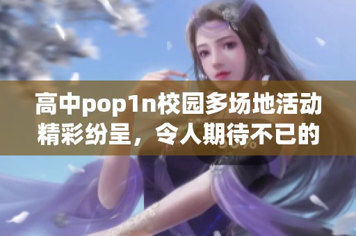 高中pop1n校园多场地活动精彩纷呈，令人期待不已的表现闯入视野