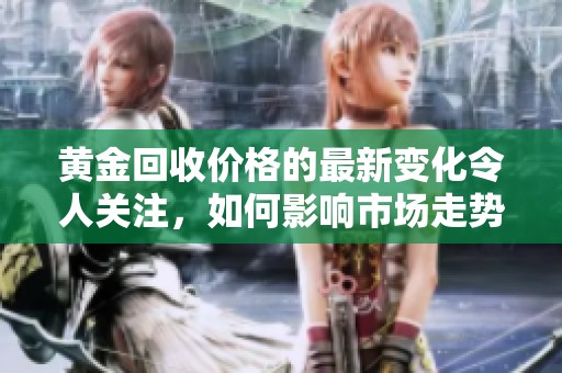 黄金回收价格的最新变化令人关注，如何影响市场走势你知道吗