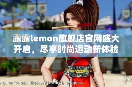 露露lemon旗舰店官网盛大开启，尽享时尚运动新体验与优质服务