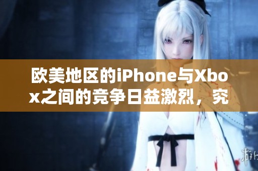欧美地区的iPhone与Xbox之间的竞争日益激烈，究竟谁更胜一筹呢