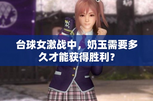 台球女激战中，奶玉需要多久才能获得胜利？