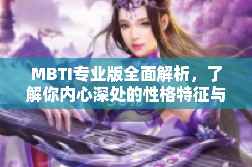 MBTI专业版全面解析，了解你内心深处的性格特征与倾向
