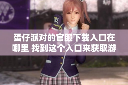 蛋仔派对的官服下载入口在哪里 找到这个入口来获取游戏吧