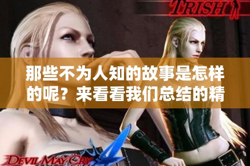 那些不为人知的故事是怎样的呢？来看看我们总结的精彩内容吧！