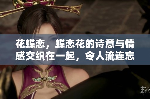 花蝶恋，蝶恋花的诗意与情感交织在一起，令人流连忘返