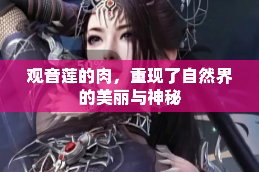 观音莲的肉，重现了自然界的美丽与神秘